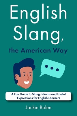 English Slang, the American Way: A Fun Guide to Slang, Idioms and Useful Expressions for English Learners by Bolen, Jackie