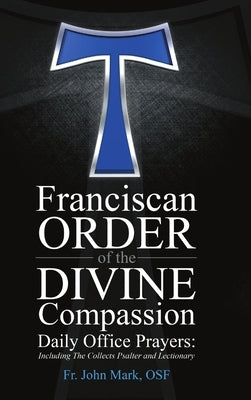 Franciscan Order of the Divine Compassion Daily Office Prayers: Including the Collects Psalter and Lectionary by Himes, Osf John M.