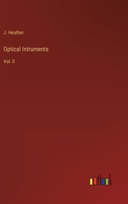 Optical Intruments: Vol. II by Heather, J.