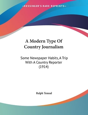 A Modern Type Of Country Journalism: Some Newspaper Habits, A Trip With A Country Reporter (1914) by Tennal, Ralph