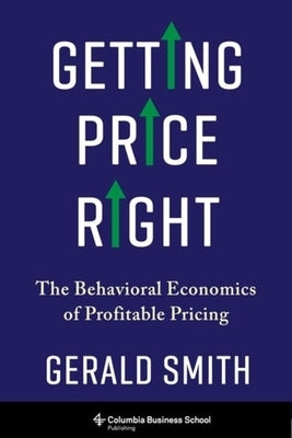 Getting Price Right: The Behavioral Economics of Profitable Pricing by Smith, Gerald