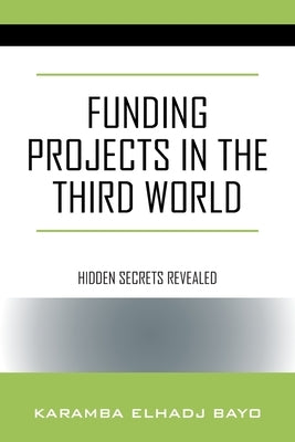 Funding Projects in the Third World: Hidden Secrets Revealed by Bayo, Karamba Elhadj