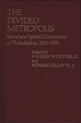 The Divided Metropolis: Social and Spatial Dimensions of Philadelphia, 1800-1975 by Cutler, William W., III