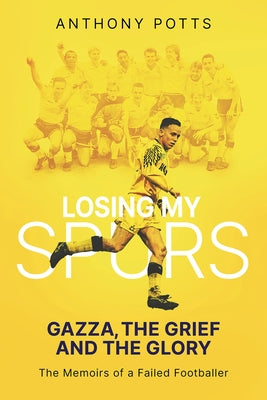 Losing My Spurs: Gazza, the Grief and the Glory by Potts, Anthony