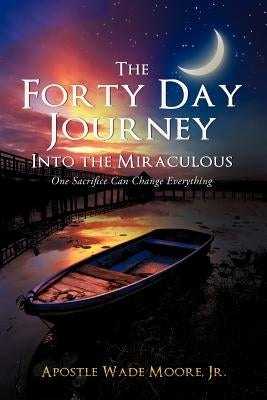 The Forty Day Journey Into the Miraculous by Moore, Apostle Wade, Jr.