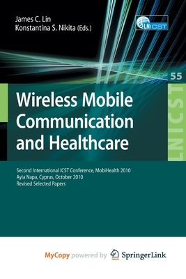 Wireless Mobile Communication and Healthcare: Second International ICST Conference, Mobihealth 2010, Ayia Napa, Cyprus, October 18 - 20, 2010, Revised by Lin, James C.