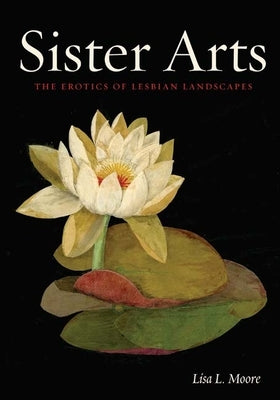 Sister Arts: The Erotics of Lesbian Landscapes by Moore, Lisa L.