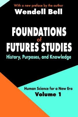 Foundations of Futures Studies: Volume 1: History, Purposes, and Knowledge by Bell, Wendell