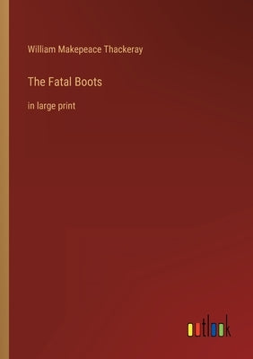 The Fatal Boots: in large print by Thackeray, William Makepeace