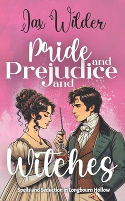 Pride and Prejudice and Witches: A Short Bewitching, Spicy, Regency, Enemies to Lovers, Romance by Wilder, Jax