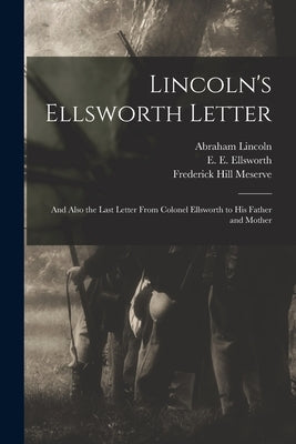 Lincoln's Ellsworth Letter: and Also the Last Letter From Colonel Ellsworth to His Father and Mother by Lincoln, Abraham 1809-1865