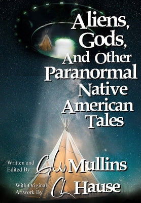 Aliens, Gods, and other Paranormal Native American Tales by Mullins, G. W.