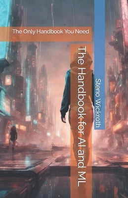 The Handbook for AI and ML: The Only Handbook You Need by Wickroth, Steno