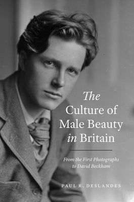 The Culture of Male Beauty in Britain: From the First Photographs to David Beckham by Deslandes, Paul R.