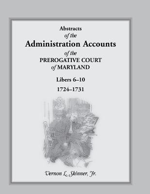 Abstracts of the Administration Accounts of the Prerogative Court of Maryland, 1724-1731, Libers 6-10 by Skinner, Vernon L., Jr.