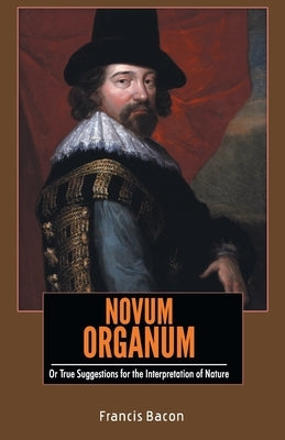NOVUM ORGANUM Or True Suggestions for the Interpretation of Nature by Bacon, Francis