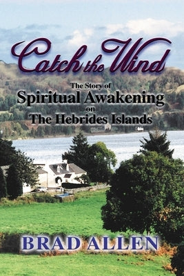 Catch the Wind: The Story of Spiritual Awakening on the Hebrides Islands by Allen, Brad
