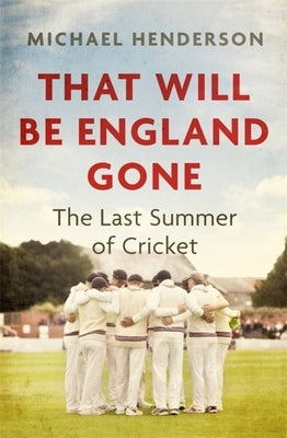 That Will Be England Gone: The Last Summer of Cricket by Henderson, Michael