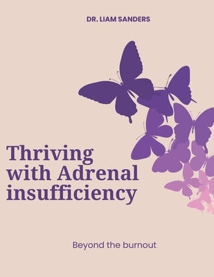 Thriving with Adrenal Insufficiency: Beyond the Burnout by Sanders, Liam