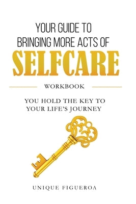 Your Guide to Bringing more Acts of SelfCare Workbook: You hold your key to your life's journey by Figueroa, Unique