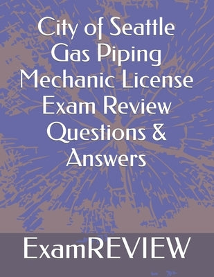 City of Seattle Gas Piping Mechanic License Exam Review Questions & Answers by Yu, Mike