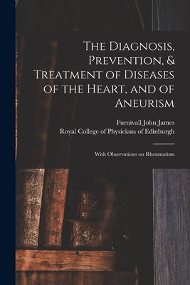 The Diagnosis, Prevention, & Treatment of Diseases of the Heart, and of Aneurism: With Observations on Rheumatism by Furnivall John James, 1790-1878