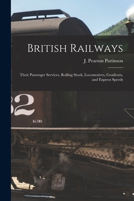 British Railways: Their Passenger Services, Rolling Stock, Locomotives, Gradients, and Express Speeds by Pattinson, J. Pearson