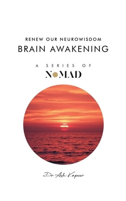 Brain Awakening: Renew Our Neurowisdom by Kapoor, Ash