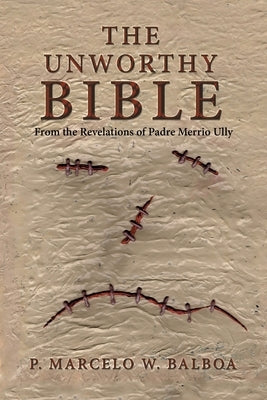 The Unworthy Bible: From the Revelations of Padre Merrio Ully by Balboa, P. Marcelo W.