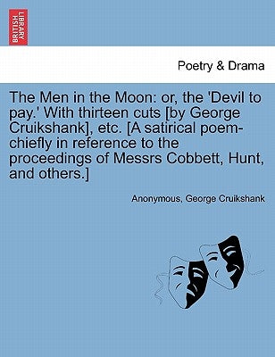 The Men in the Moon: Or, the 'devil to Pay.' with Thirteen Cuts [by George Cruikshank], Etc. [a Satirical Poem-Chiefly in Reference to the by Anonymous