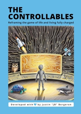 The Controllable's: Reframing the game of life and living fully charged by Bergeron, Justin