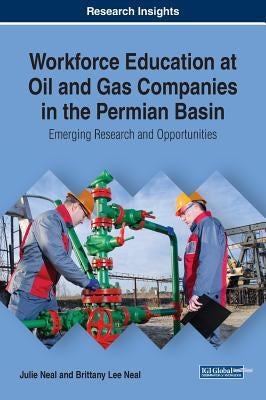 Workforce Education at Oil and Gas Companies in the Permian Basin: Emerging Research and Opportunities by Neal, Julie