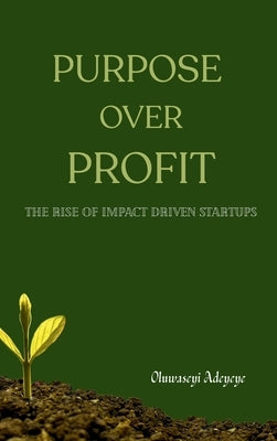 Purpose Over Profit: The Rise of Impact-Driven Startups by Adeyeye, Oluwaseyi