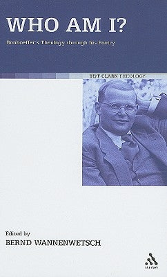 Who Am I?: Bonhoeffer's Theology Through His Poetry by Wannenwetsch, Bernd