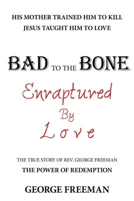Bad to the Bone Enraptured by Love: The True Story of Rev. George Freeman by Freeman, George