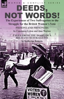 Deeds, Not Words!-the Experiences of Two Suffragettes in the Struggle for the British Women's Vote by Lytton, Constance