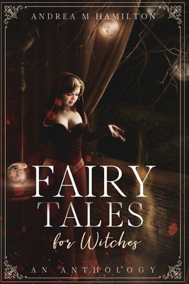 Fairy Tales for Witches: An Anthology by Hamilton, Andrea M.