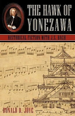 The Hawk of Yonezawa: Historical Fiction with J.S. Bach by Donald D. Joye, D. Joye