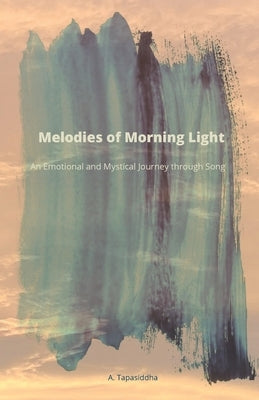 Melodies of Morning Light: An Emotional and Mystical Journey through Song by Tapasiddha, A.