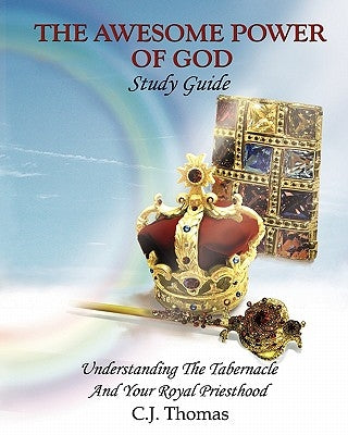 The Awesome Power of God Study Guide: Understanding The Tabernacle And Your Royal Priesthood by Thomas, C. J.