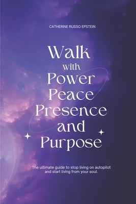 Walk With Power, Peace, Presence and Purpose: The Ultimate Guide to Stop Living on Autopilot and Start Living From Your Soul by Epstein, Catherine Russo
