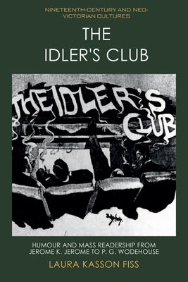 The Idler's Club: Humour and Mass Readership from Jerome K. Jerome to P. G. Wodehouse by Kasson Fiss, Laura