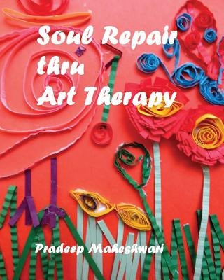 Soul Repair thru Art Therapy: The Science of Self rediscovery through Art Therapy by Meshwari, Pradeep
