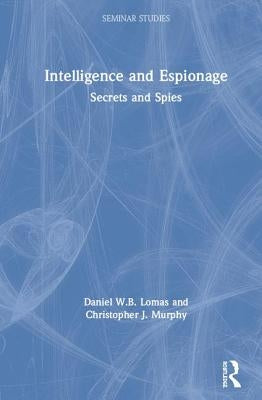 Intelligence and Espionage: Secrets and Spies by Lomas, Daniel