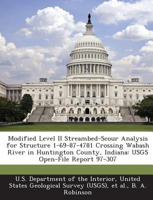 Modified Level II Streambed-Scour Analysis for Structure 1-69-87-4781 Crossing Wabash River in Huntington County, Indiana: USGS Open-File Report 97-30 by U. S. Department of the Interior, United