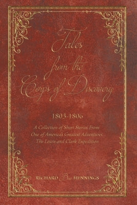 Tales from the Corps of Discovery: 1803-1806: A Collection of Short Stories From One of America's Greatest Adventures The Lewis and Clark Expedition by Hennings, Richard