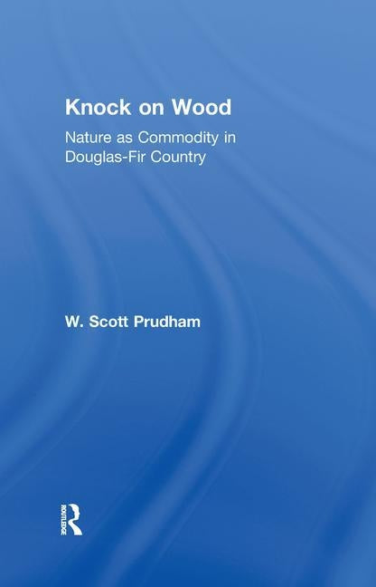 Knock on Wood: Nature as Commodity in Douglas-Fir Country by Prudham, W. Scott