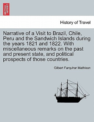 Narrative of a Visit to Brazil, Chile, Peru and the Sandwich Islands during the years 1821 and 1822. With miscellaneous remarks on the past and presen by Mathison, Gilbert Farquhar