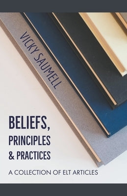 Beliefs, Principles & Practices: A Collection of ELT Articles by Saumell, Vicky