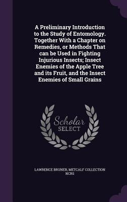 A Preliminary Introduction to the Study of Entomology. Together With a Chapter on Remedies, or Methods That can be Used in Fighting Injurious Insects; by Bruner, Lawrence